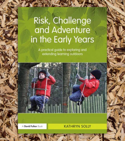 Risk, Challenge and Adventure in the Early Years - Kathryn Solly